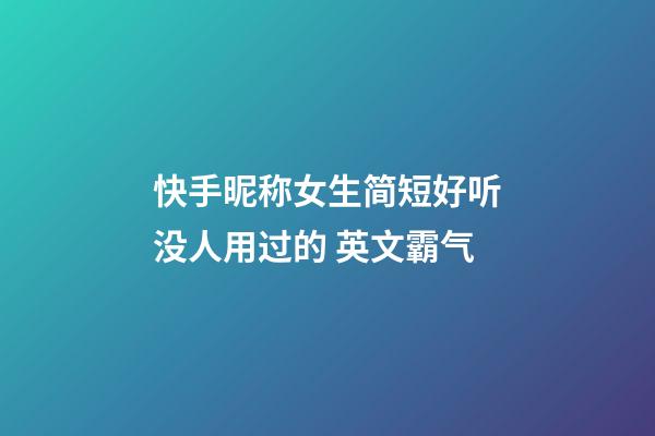 快手昵称女生简短好听没人用过的 英文霸气